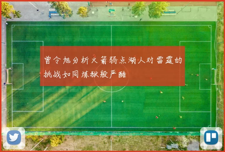 曾令旭分析火箭弱点湖人对雷霆的挑战如同炼狱般严酷