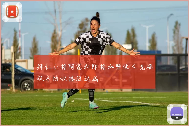 拜仁小将阿塞科即将加盟法兰克福双方协议接近达成