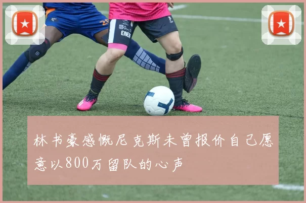 林书豪感慨尼克斯未曾报价自己愿意以800万留队的心声