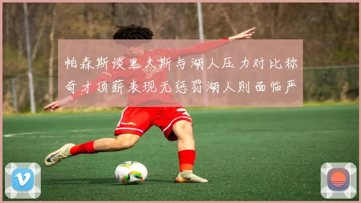 帕森斯谈里夫斯与湖人压力对比称奇才顶薪表现无惩罚湖人则面临严格审视