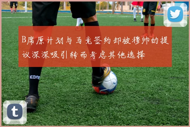 B席原计划与马竞签约却被穆帅的提议深深吸引转而考虑其他选择