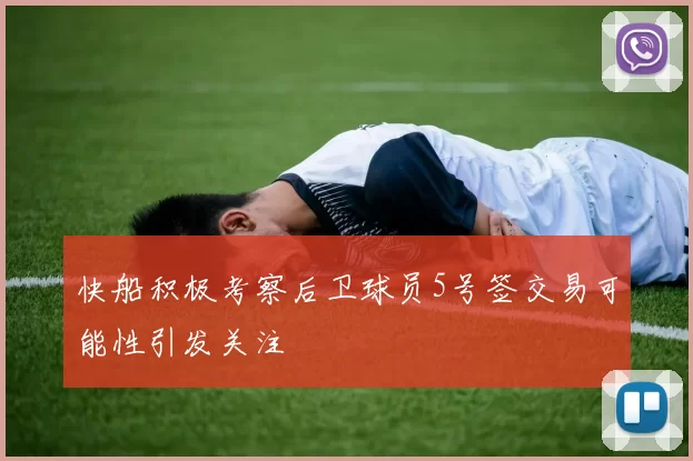 快船积极考察后卫球员5号签交易可能性引发关注