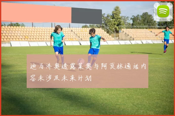 迪马济奥透露莱奥与阿莫林通话内容未涉及未来计划