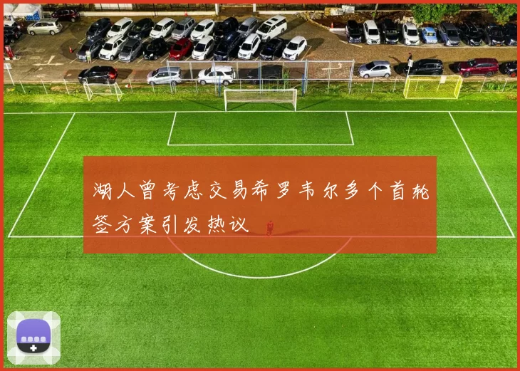 湖人曾考虑交易希罗韦尔多个首轮签方案引发热议