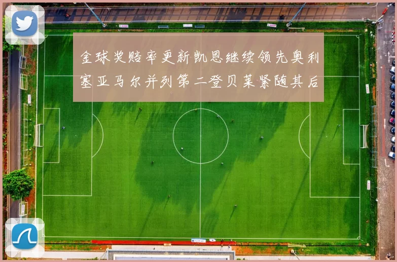 金球奖赔率更新凯恩继续领先奥利塞亚马尔并列第二登贝莱紧随其后
