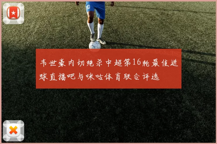 韦世豪内切绝杀中超第16轮最佳进球直播吧与咪咕体育联合评选
