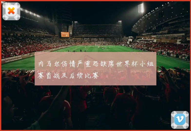 内马尔伤情严重恐缺席世界杯小组赛首战及后续比赛